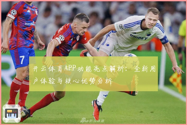 开云体育APP功能亮点解析:全新用户体验与核心优势分析