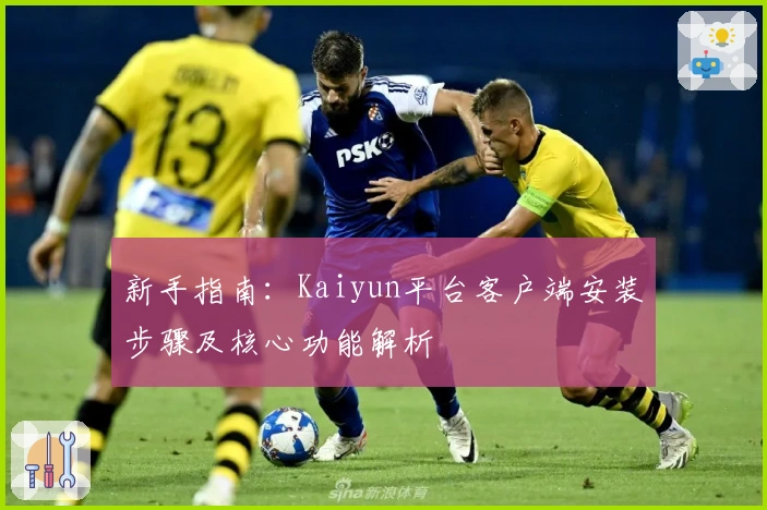 新手指南：Kaiyun平台客户端安装步骤及核心功能解析