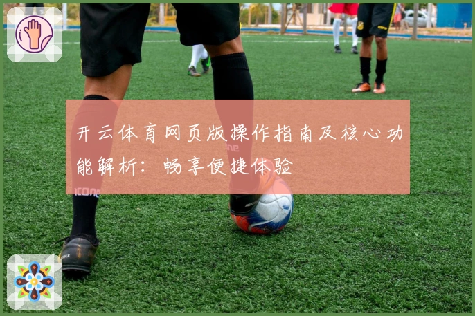 开云体育网页版操作指南及核心功能解析：畅享便捷体验