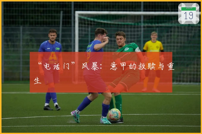 “电话门”风暴：意甲的救赎与重生