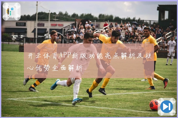 开云体育APP新版功能亮点解析及核心优势全面解析