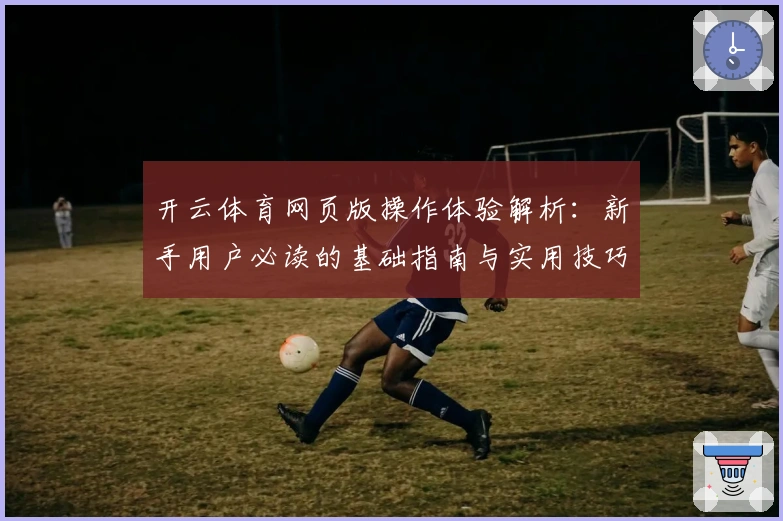 开云体育网页版操作体验解析:新手用户必读的基础指南与实用技巧分享