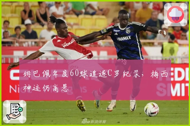 姆巴佩年度60球追逐C罗纪录，梅西神迹仍高悬