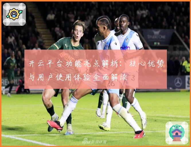 开云平台功能亮点解析：核心优势与用户使用体验全面解读