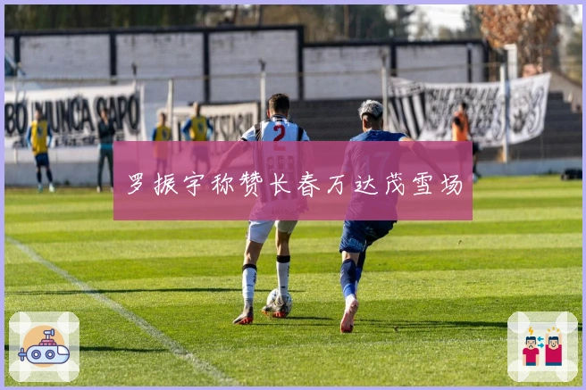 罗振宇称赞长春万达茂雪场