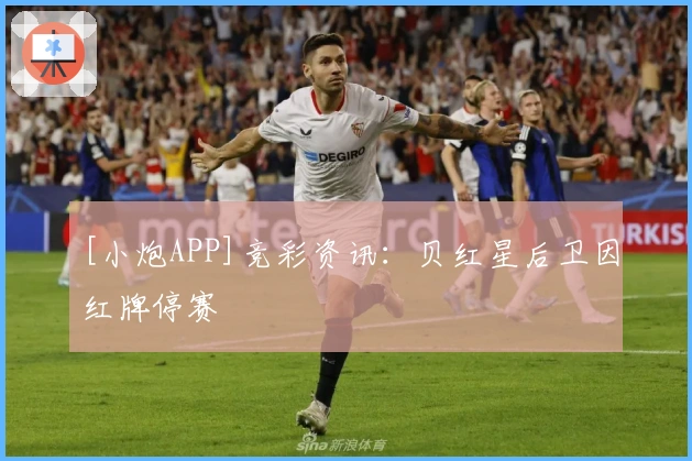 [小炮APP]竞彩资讯：贝红星后卫因红牌停赛