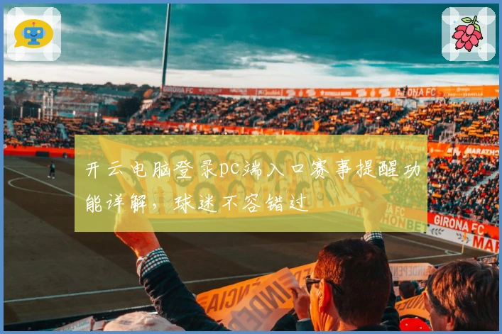 开云电脑登录pc端入口赛事提醒功能详解，球迷不容错过