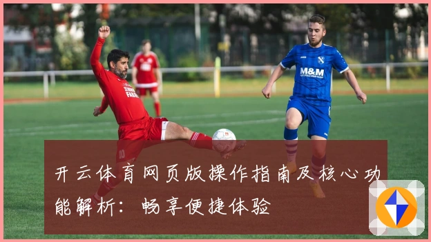 开云体育网页版操作指南及核心功能解析:畅享便捷体验
