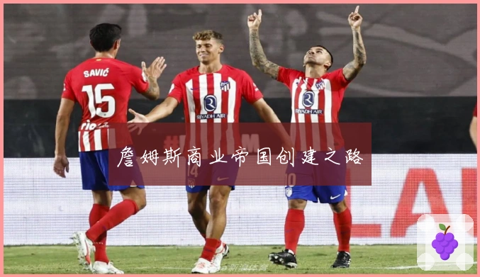 詹姆斯商业帝国创建之路