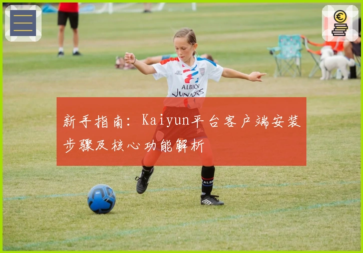 新手指南：Kaiyun平台客户端安装步骤及核心功能解析
