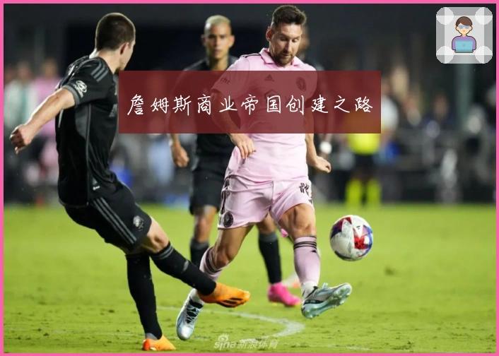 詹姆斯商业帝国创建之路