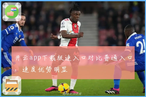 开云app下载极速入口对比普通入口，速度优势明显