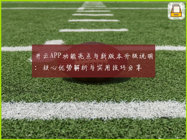 开云APP功能亮点与新版本升级说明：核心优势解析与实用技巧分享
