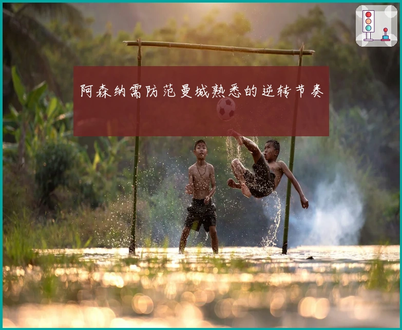 阿森纳需防范曼城熟悉的逆转节奏