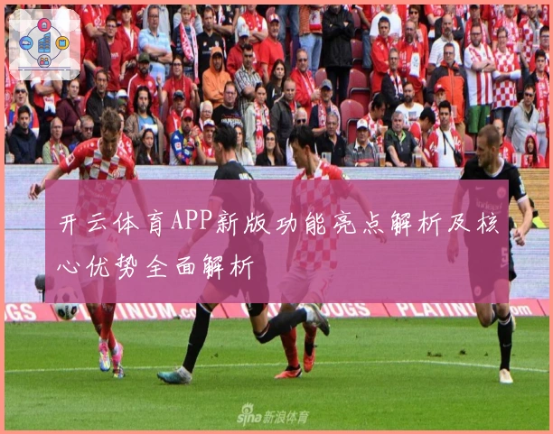 开云体育APP新版功能亮点解析及核心优势全面解析
