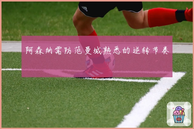 阿森纳需防范曼城熟悉的逆转节奏