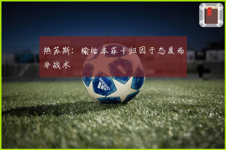 热苏斯：输给本菲卡归因于态度而非战术