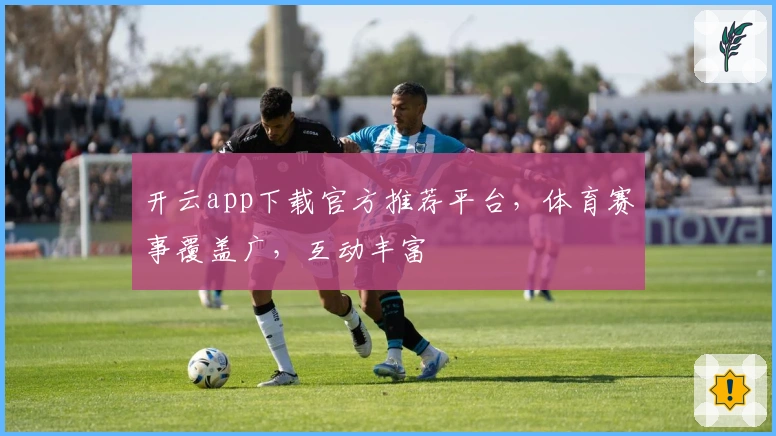 开云app下载官方推荐平台，体育赛事覆盖广，互动丰富