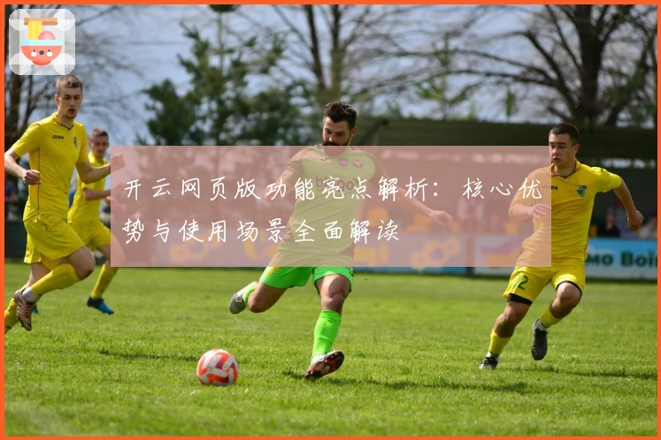 开云网页版功能亮点解析：核心优势与使用场景全面解读