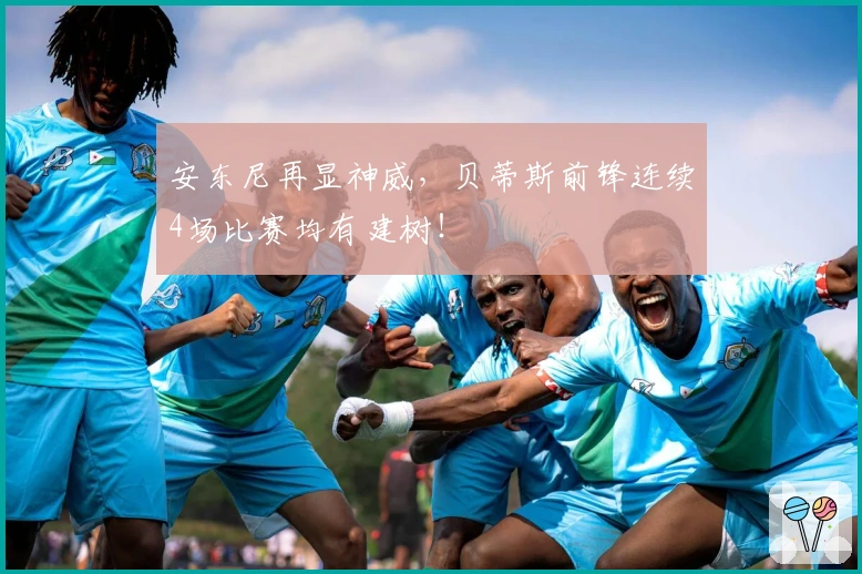 安东尼再显神威，贝蒂斯前锋连续4场比赛均有建树！