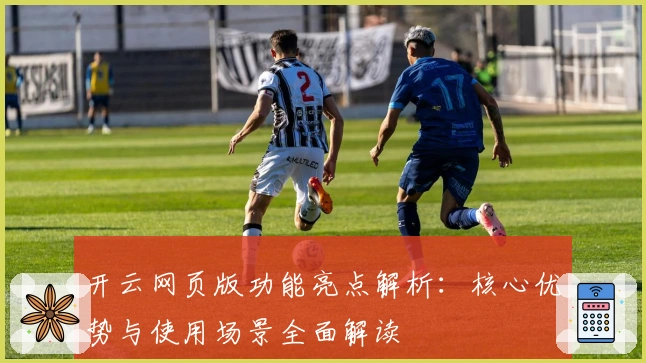开云网页版功能亮点解析:核心优势与使用场景全面解读